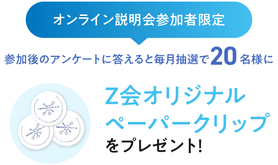 オンライン説明会参加者限定!視聴後のアンケートに答えて毎月抽選で20名様にZ会オリジナルペーパークリップをプレゼント!