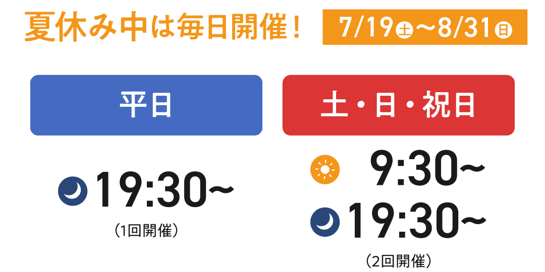 【夏休み中は毎日開催！】平日は19:30から、土日祝日は9:30から／19:30から開催中です。