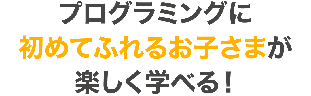 プログラミングに初めてふれるお子さまが楽しく学べる！