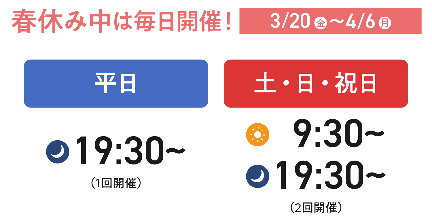 【春休み中は毎日開催！】平日は19:30から、土日祝日は9:30から／19:30から開催中です。