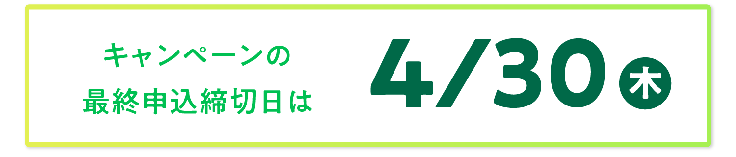 キャンペーンの最終申込締切日は2026/4/30(木)！