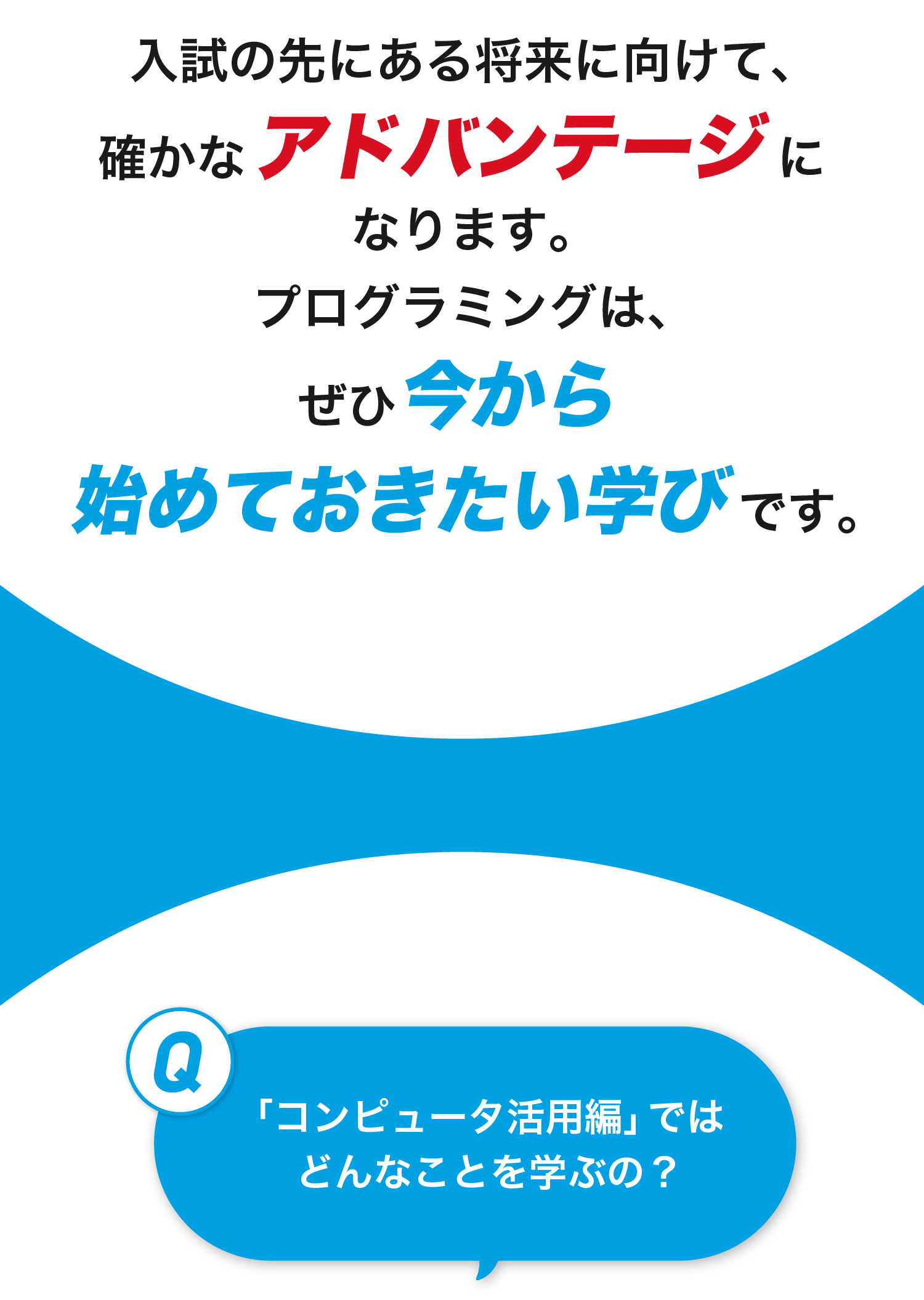入試の先にある将来に向けて、確かなアドバンテージになります。プログラミングは、ぜひ今から始めておきたい学びです。