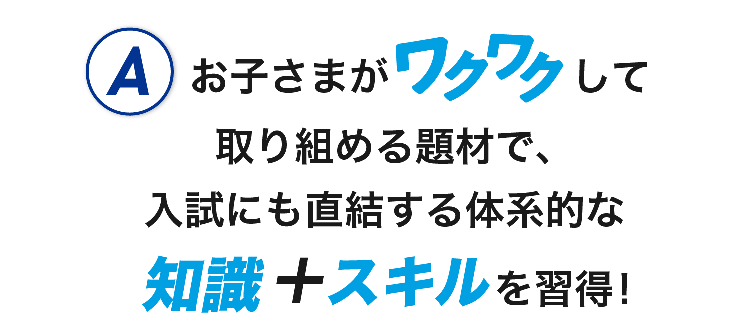 Q.コンピュータ活用編ではどんなことを学ぶの? A.お子さまがワクワクして取り組める題材で、入試にも直結する体系的な知識+スキルを習得!