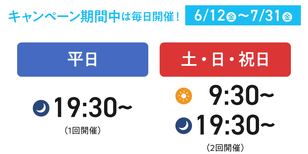 【キャンペーン期間中は毎日開催!】平日は19:30から、土日祝日は9:30から/19:30から開催中です。