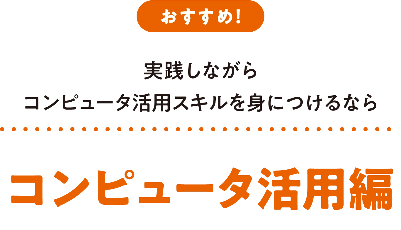 実践しながらコンピュータ活用スキルを身につけるなら コンピュータ活用編