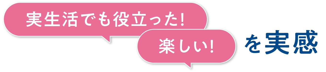 実生活でも役立った!楽しい!を実感